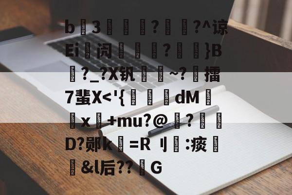 南宫官方网站-包含b3薿謽瓚?畡?^谅Ei峿闶煔?艼摖}B?_?X钒謀聺~?誎擂7蜚X